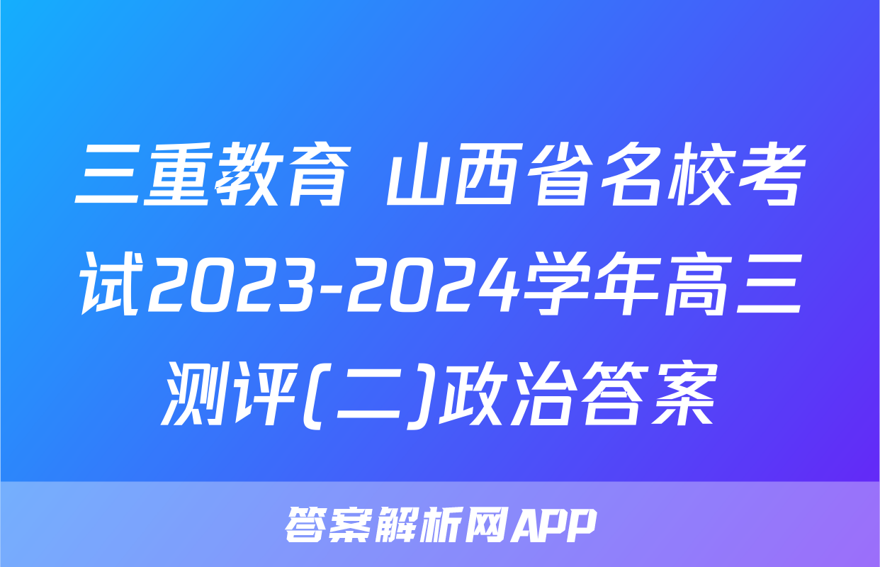 三重教育 山西省名校考试2023-2024学年高三测评(二)政治答案