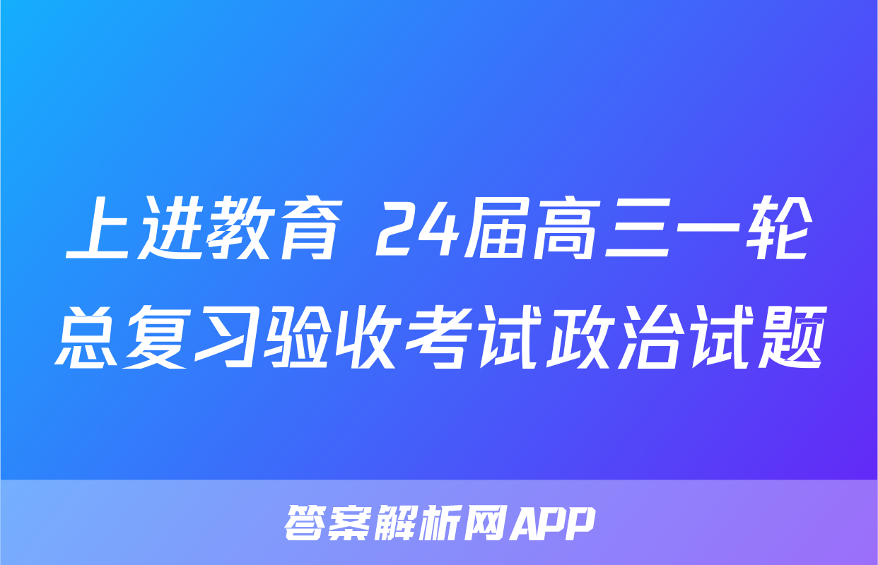 上进教育 24届高三一轮总复习验收考试政治试题