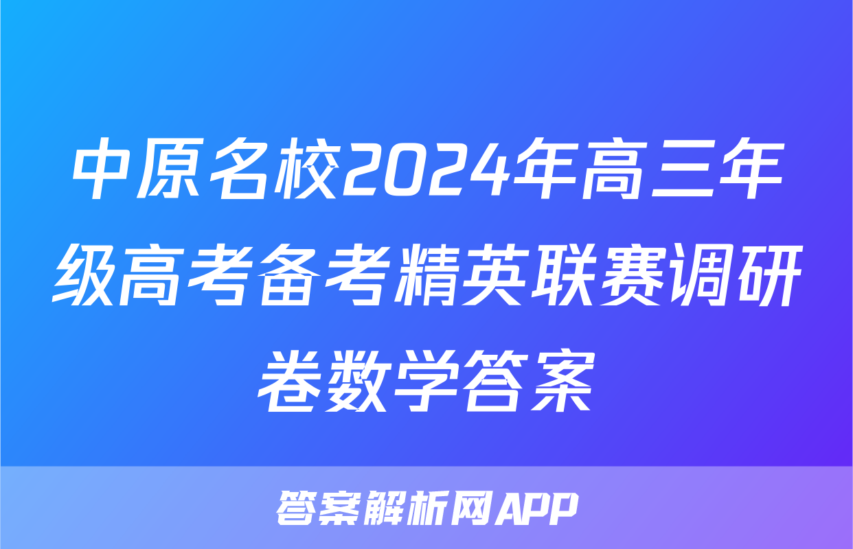 中原名校2024年高三年级高考备考精英联赛调研卷数学答案