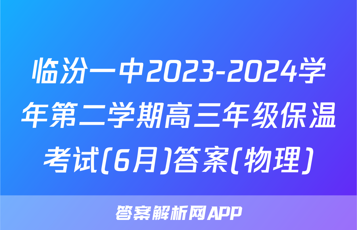 临汾一中2023-2024学年第二学期高三年级保温考试(6月)答案(物理)