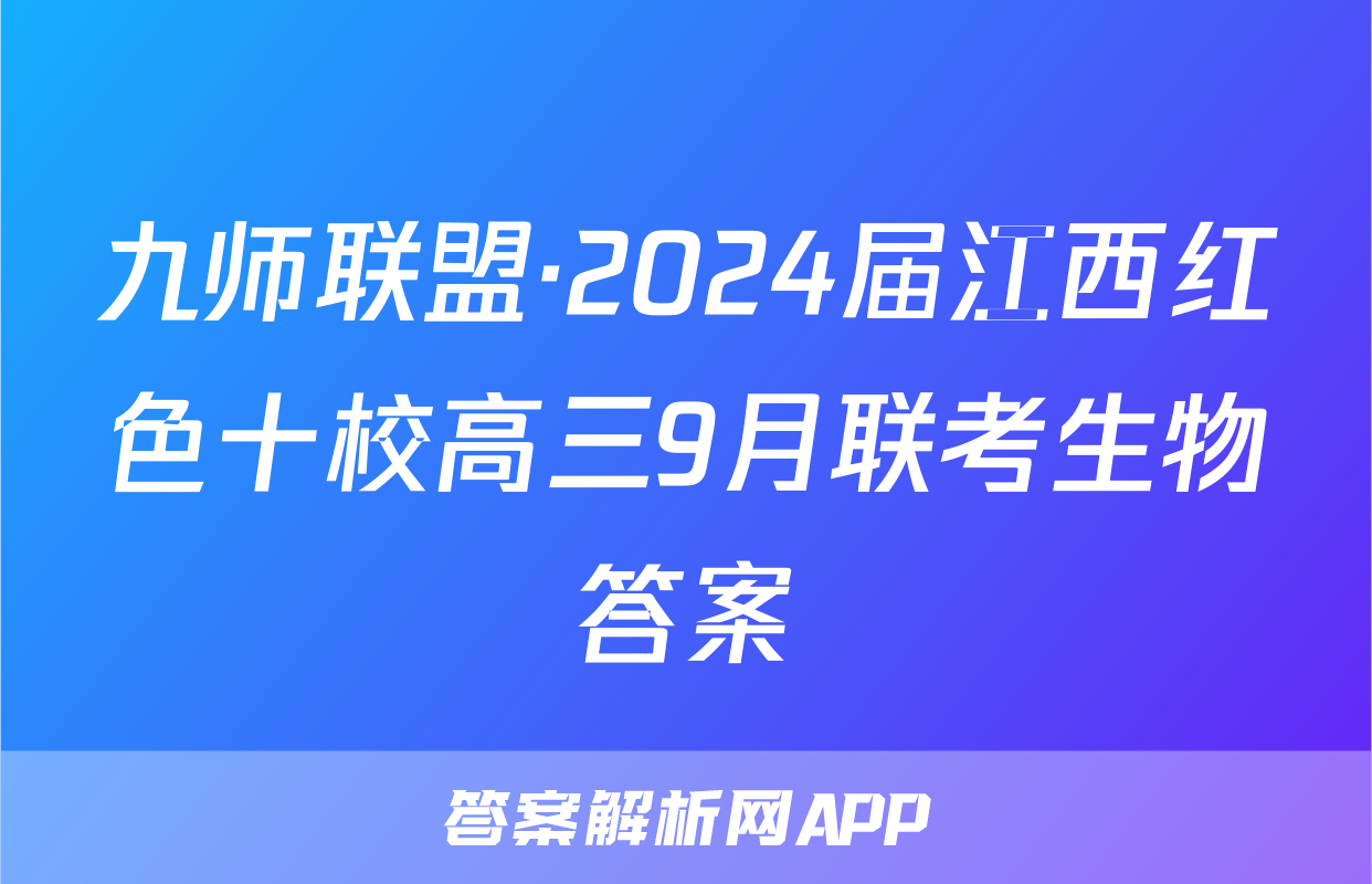 九师联盟·2024届江西红色十校高三9月联考生物答案