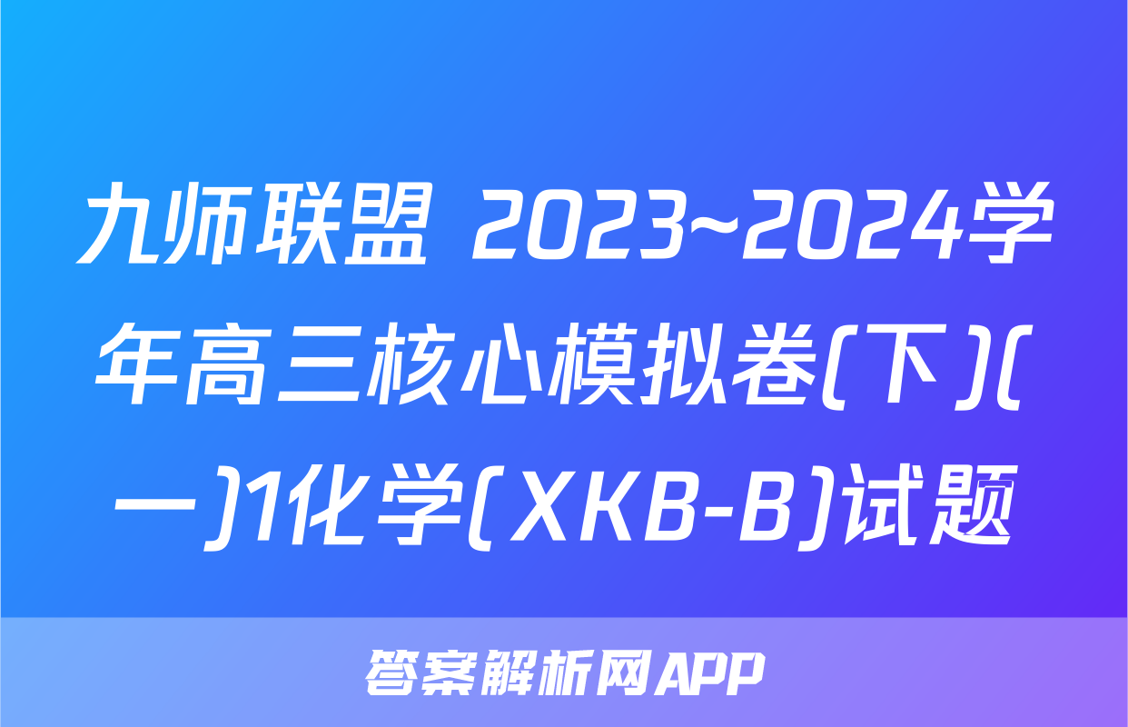 九师联盟 2023~2024学年高三核心模拟卷(下)(一)1化学(XKB-B)试题