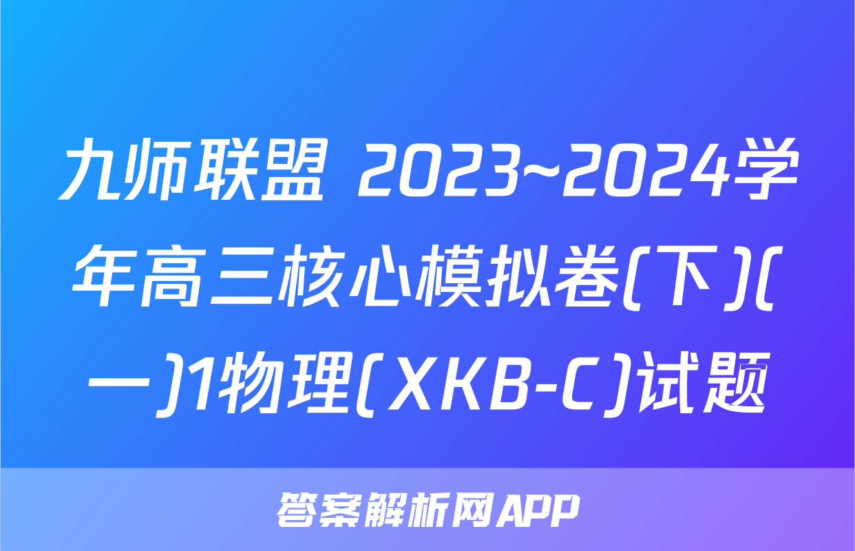 九师联盟 2023~2024学年高三核心模拟卷(下)(一)1物理(XKB-C)试题
