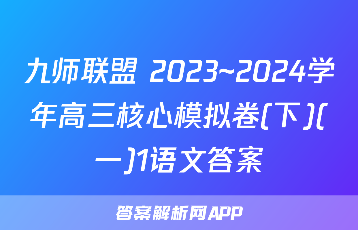 九师联盟 2023~2024学年高三核心模拟卷(下)(一)1语文答案