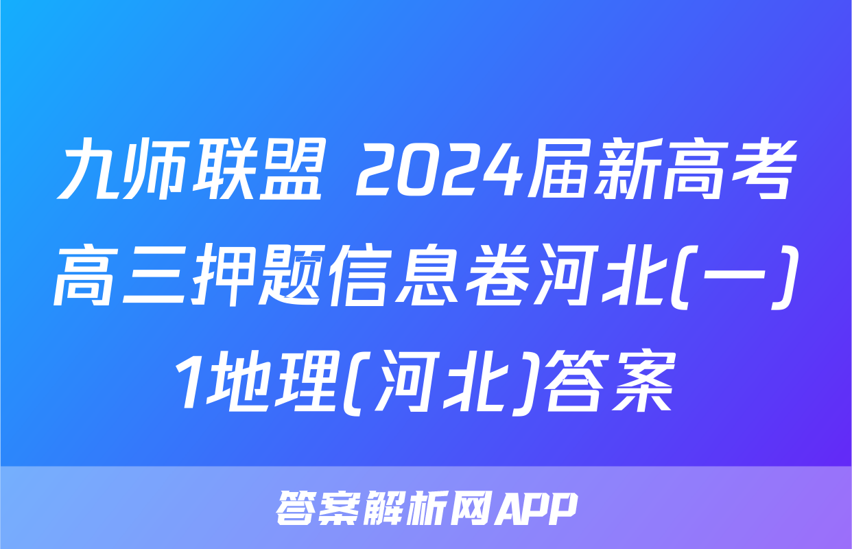 九师联盟 2024届新高考高三押题信息卷河北(一)1地理(河北)答案