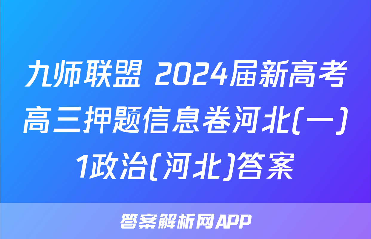 九师联盟 2024届新高考高三押题信息卷河北(一)1政治(河北)答案