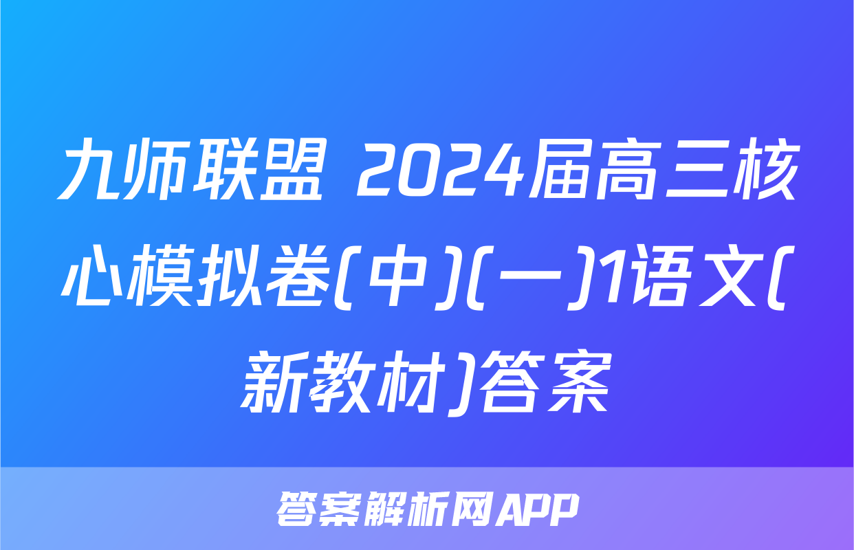 九师联盟 2024届高三核心模拟卷(中)(一)1语文(新教材)答案