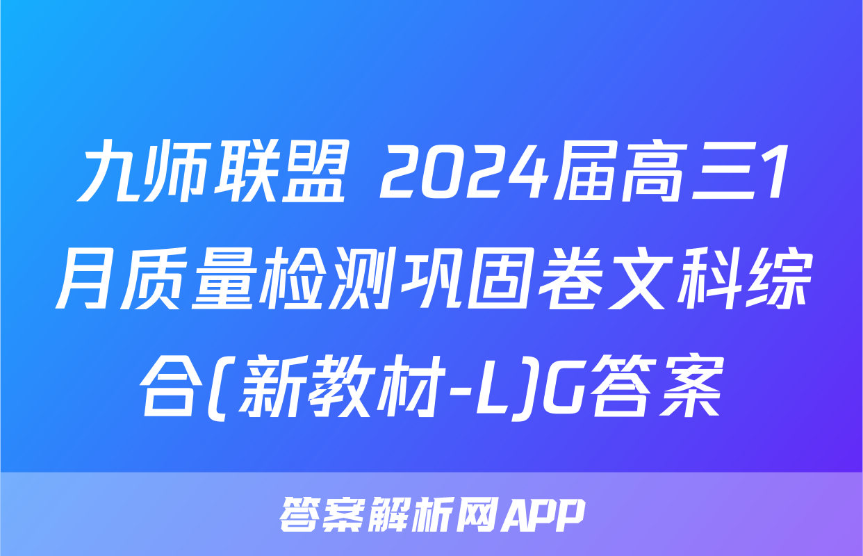九师联盟 2024届高三1月质量检测巩固卷文科综合(新教材-L)G答案