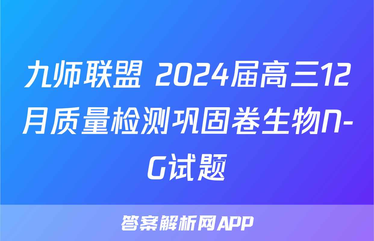 九师联盟 2024届高三12月质量检测巩固卷生物N-G试题