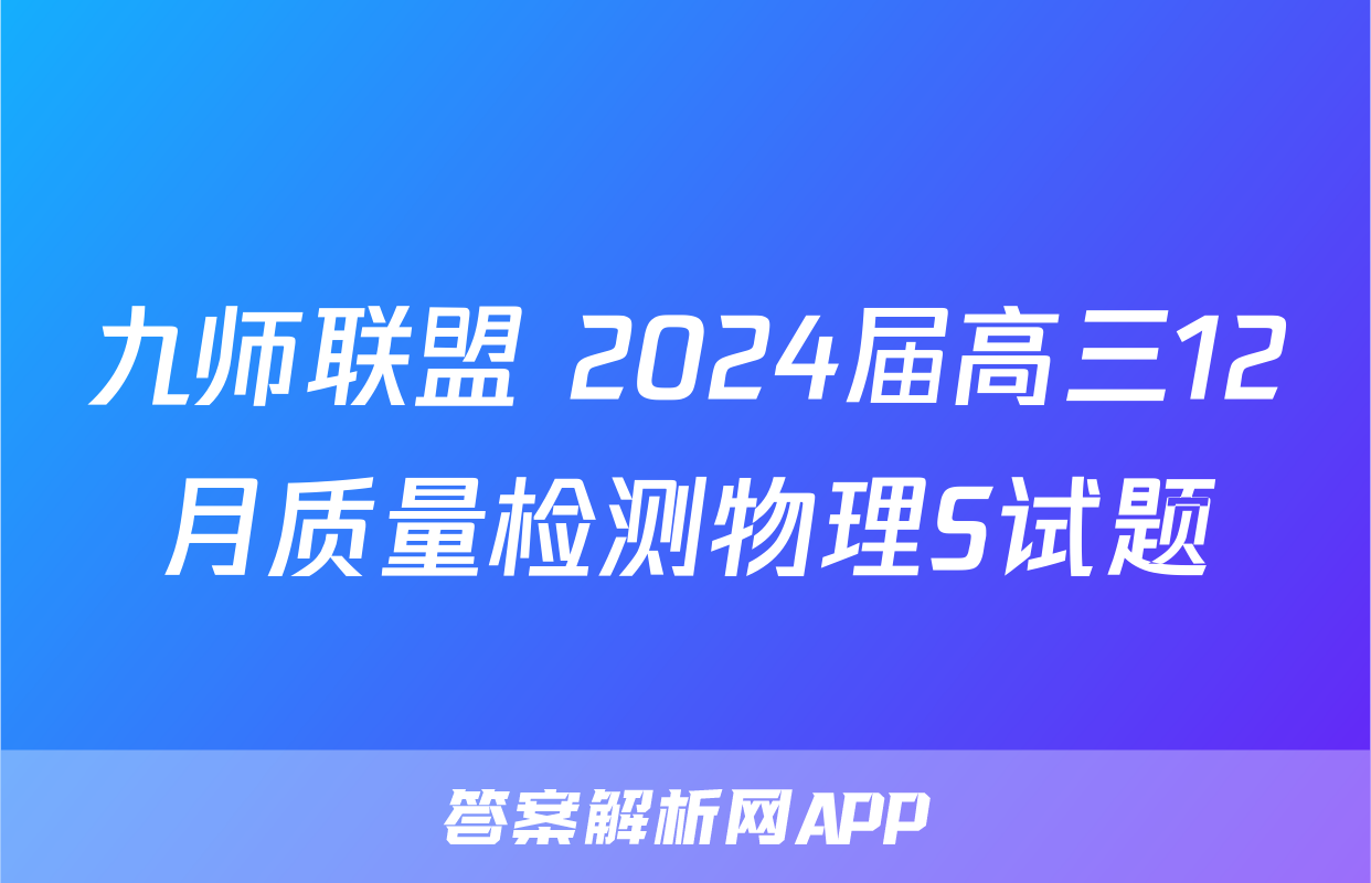 九师联盟 2024届高三12月质量检测物理S试题