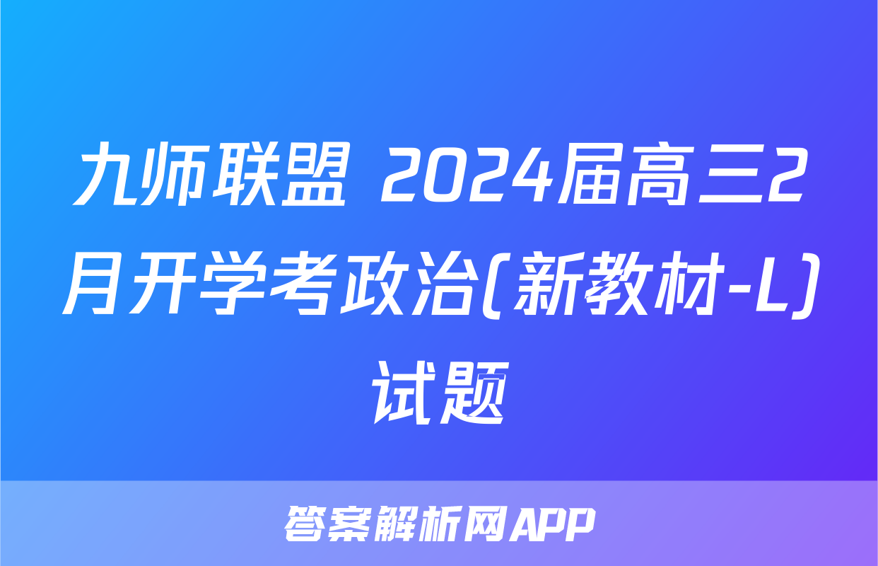 九师联盟 2024届高三2月开学考政治(新教材-L)试题