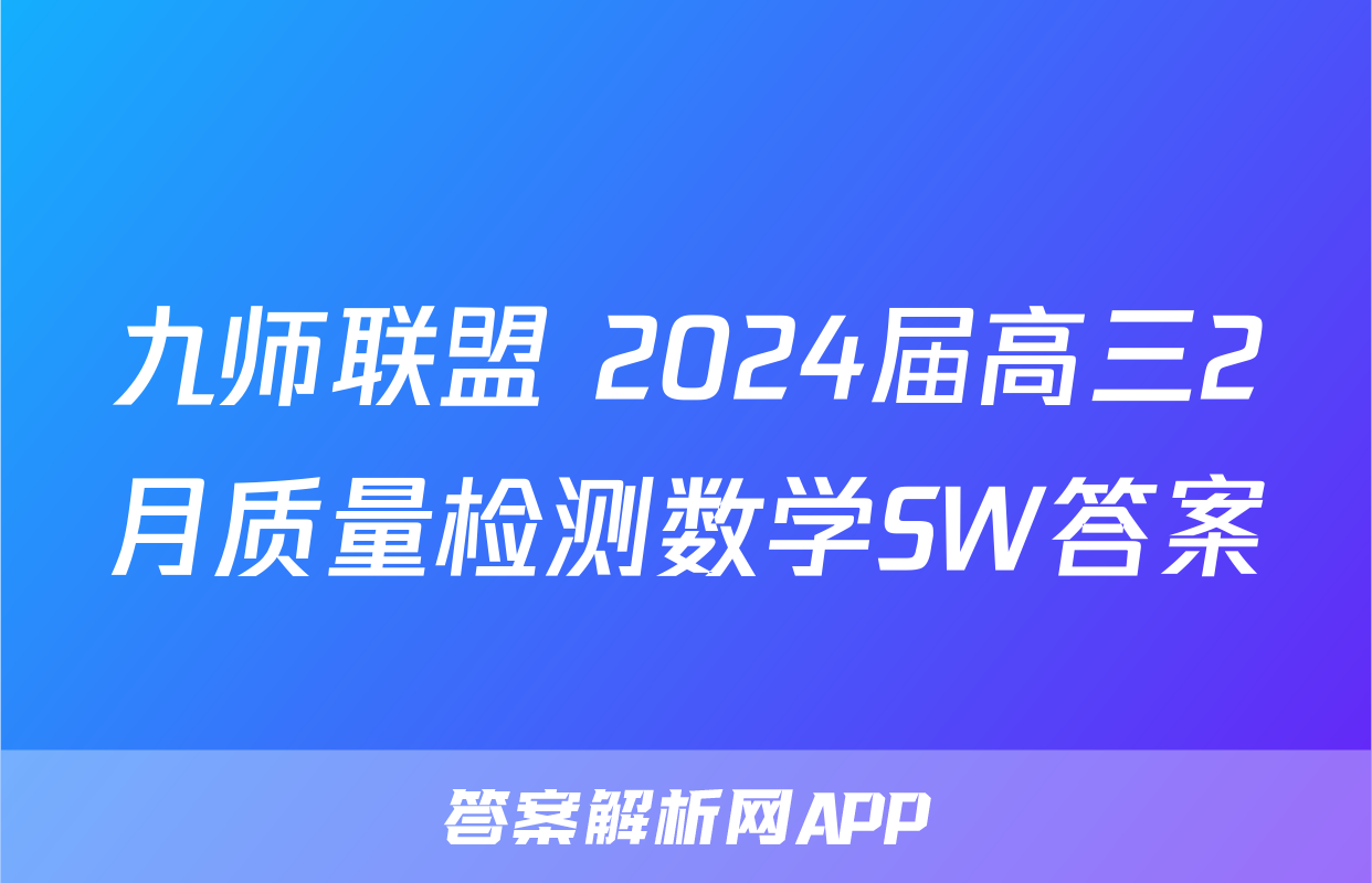 九师联盟 2024届高三2月质量检测数学SW答案