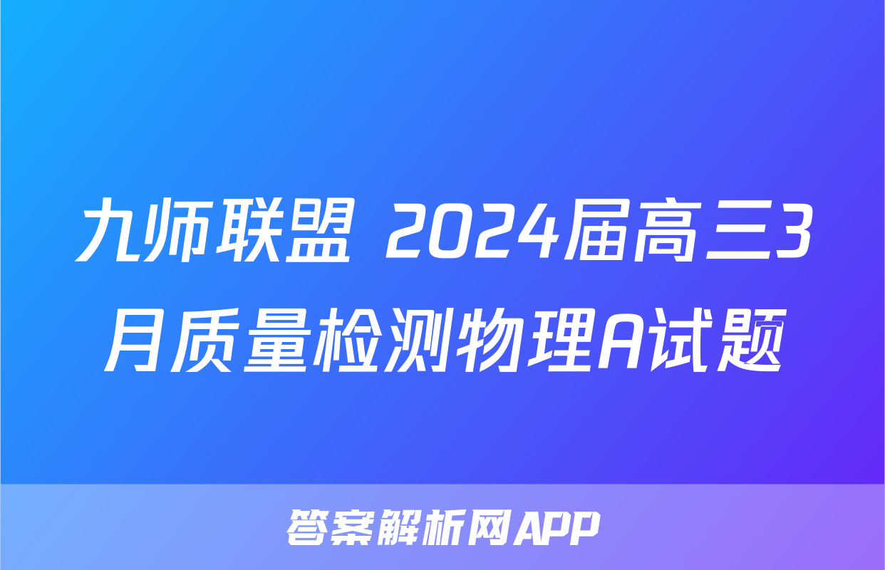 九师联盟 2024届高三3月质量检测物理A试题