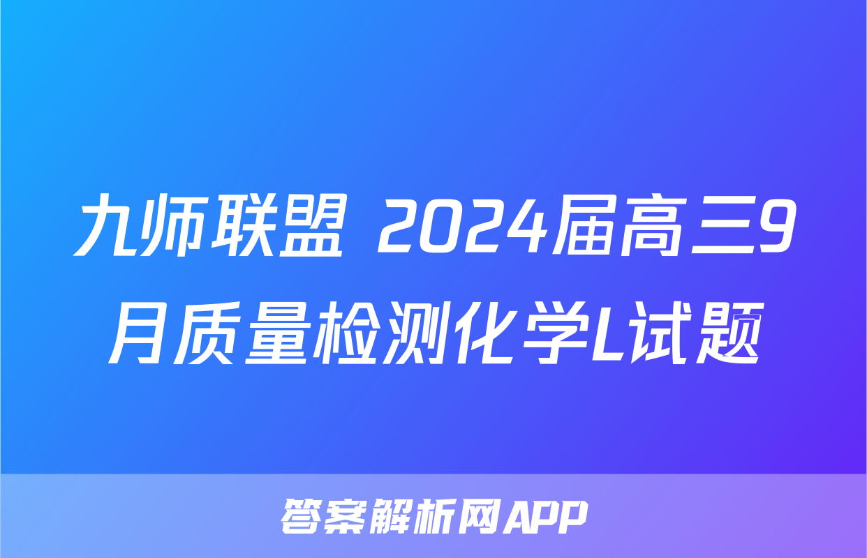 九师联盟 2024届高三9月质量检测化学L试题