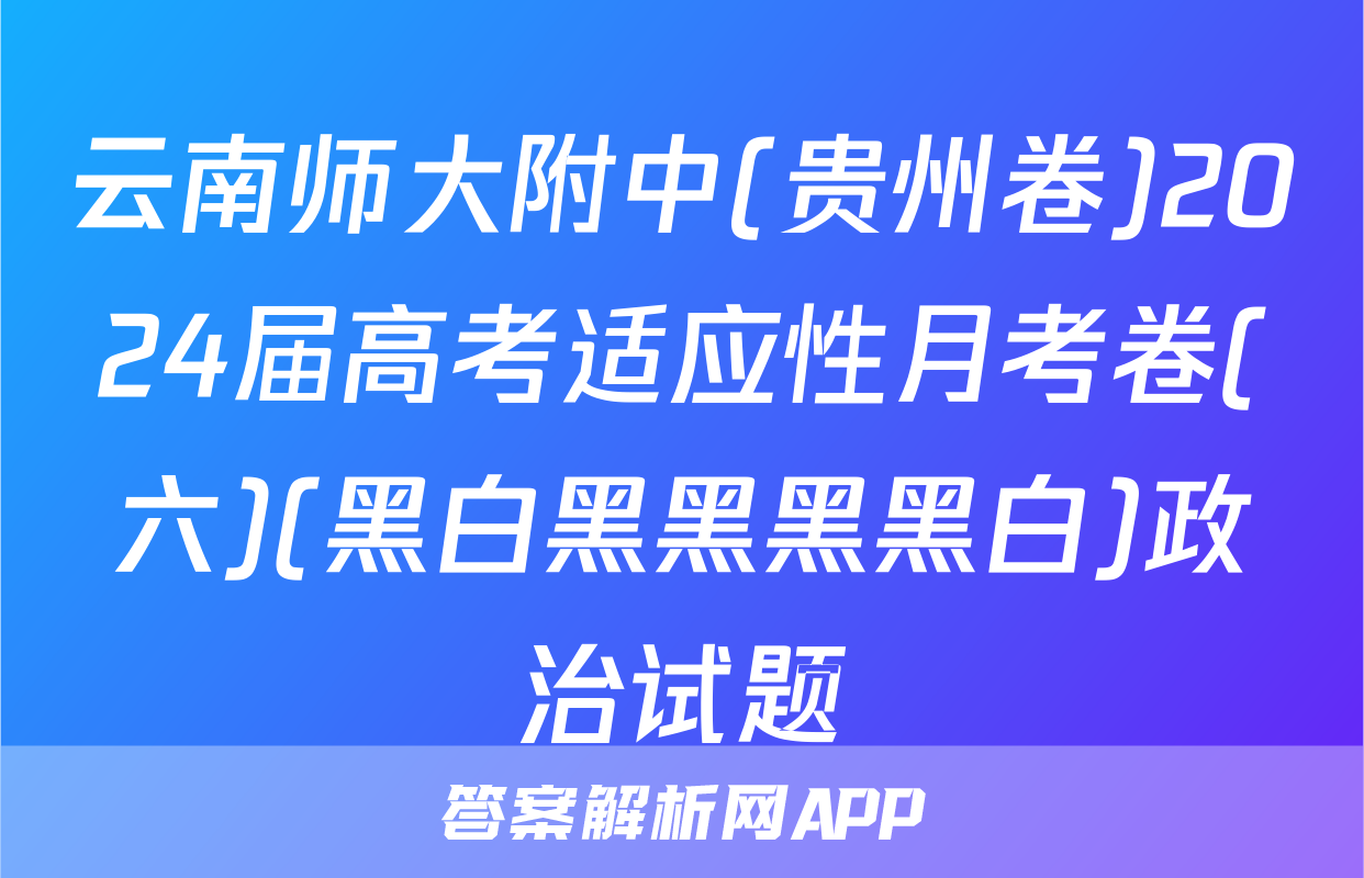 云南师大附中(贵州卷)2024届高考适应性月考卷(六)(黑白黑黑黑黑白)政治试题