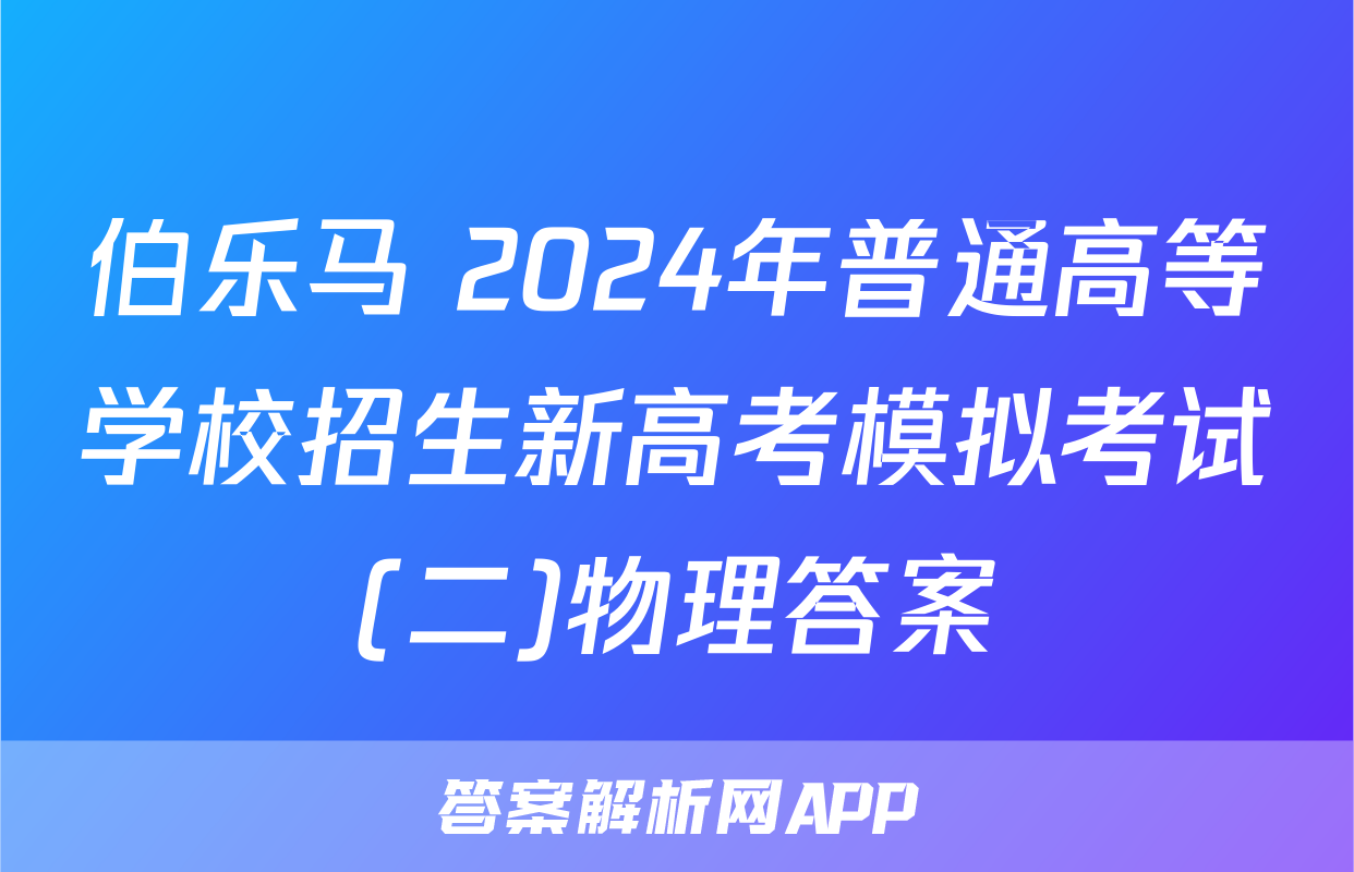 伯乐马 2024年普通高等学校招生新高考模拟考试(二)物理答案