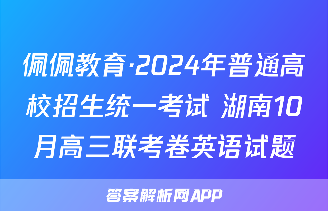 佩佩教育·2024年普通高校招生统一考试 湖南10月高三联考卷英语试题