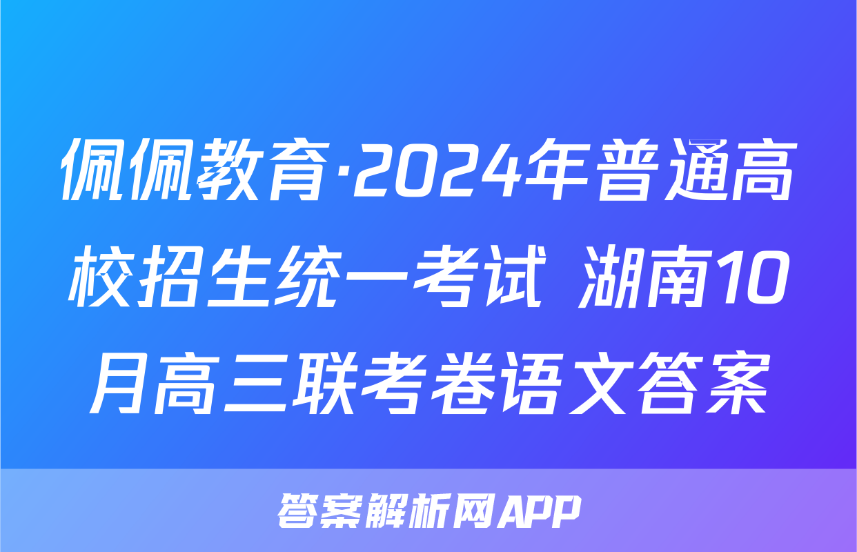 佩佩教育·2024年普通高校招生统一考试 湖南10月高三联考卷语文答案