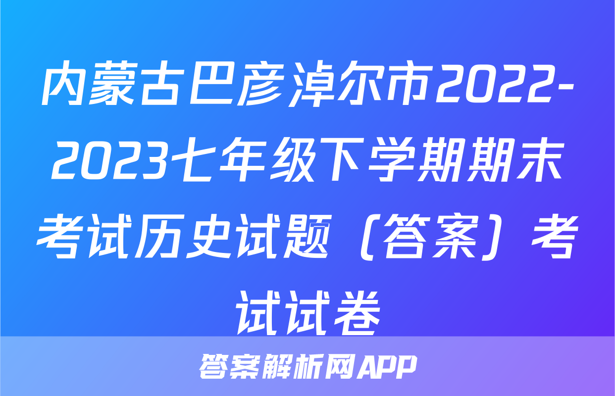 内蒙古巴彦淖尔市2022-2023七年级下学期期末考试历史试题（答案）考试试卷