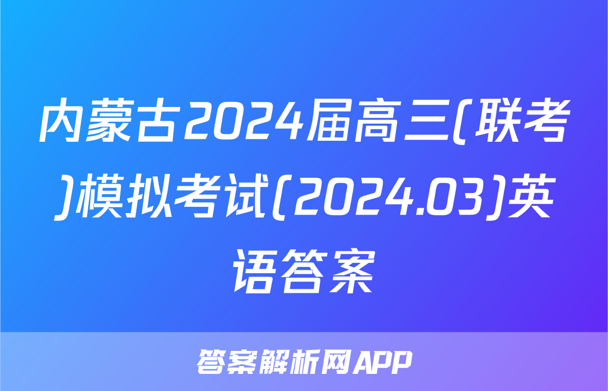 内蒙古2024届高三(联考)模拟考试(2024.03)英语答案