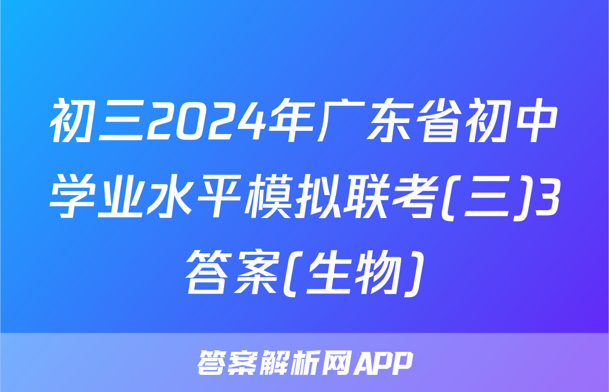 初三2024年广东省初中学业水平模拟联考(三)3答案(生物)