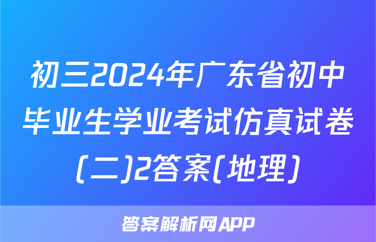 初三2024年广东省初中毕业生学业考试仿真试卷(二)2答案(地理)