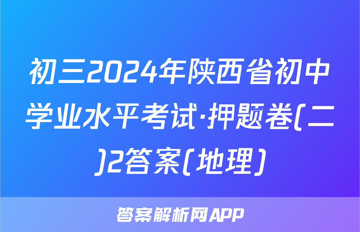 初三2024年陕西省初中学业水平考试·押题卷(二)2答案(地理)