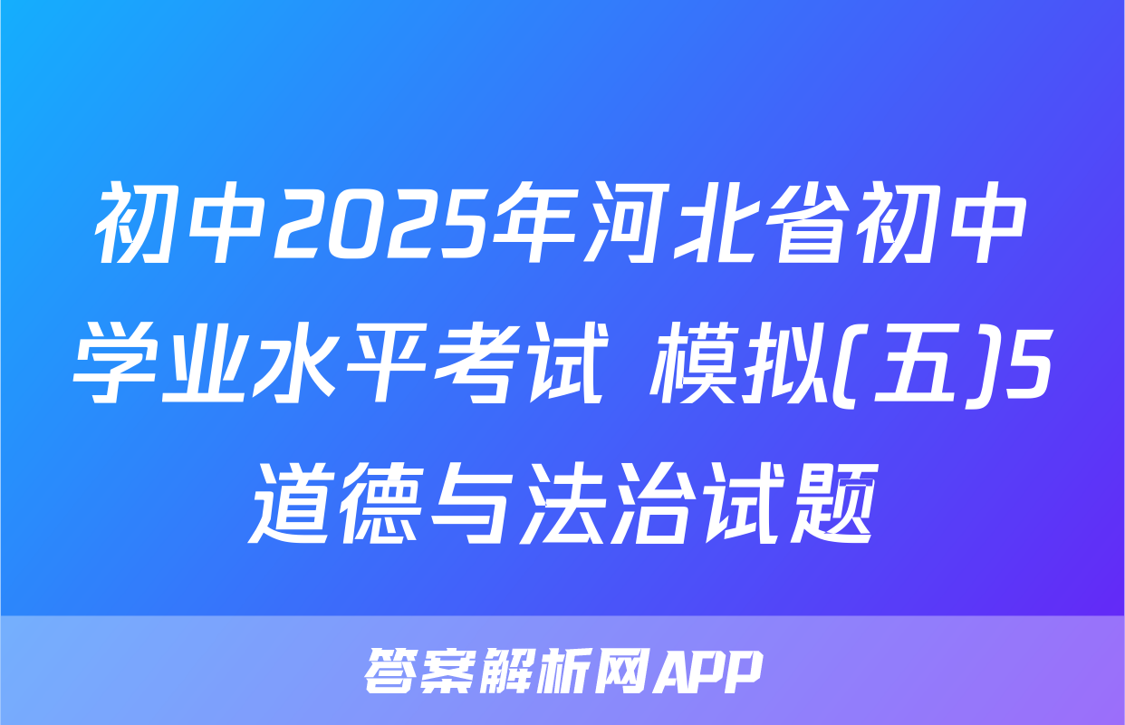 初中2025年河北省初中学业水平考试 模拟(五)5道德与法治试题