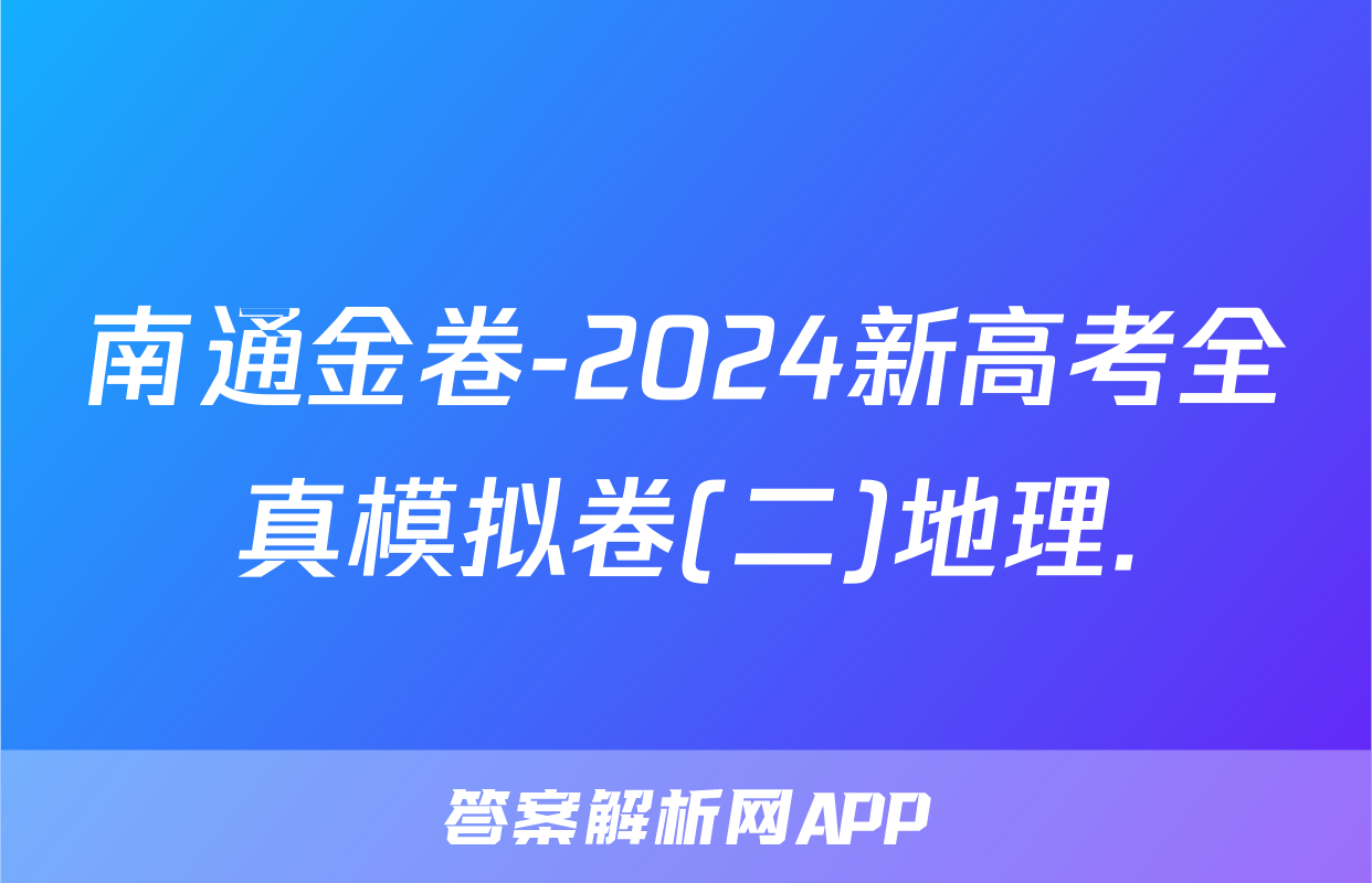 南通金卷-2024新高考全真模拟卷(二)地理.