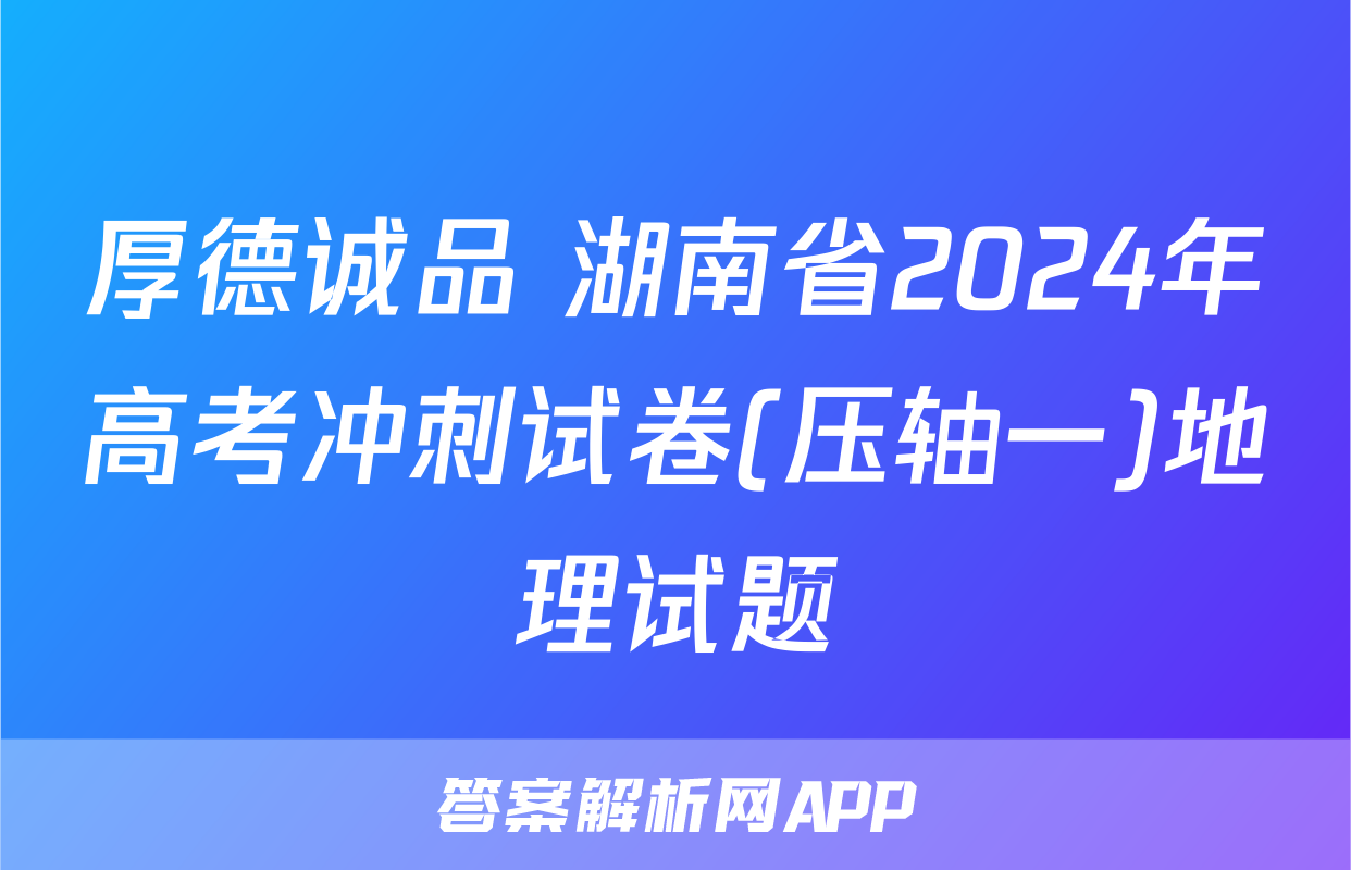 厚德诚品 湖南省2024年高考冲刺试卷(压轴一)地理试题