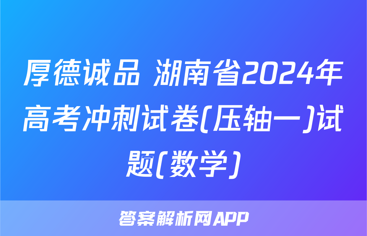 厚德诚品 湖南省2024年高考冲刺试卷(压轴一)试题(数学)