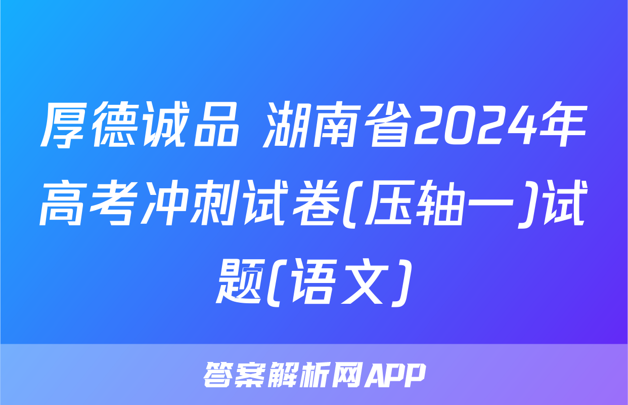 厚德诚品 湖南省2024年高考冲刺试卷(压轴一)试题(语文)