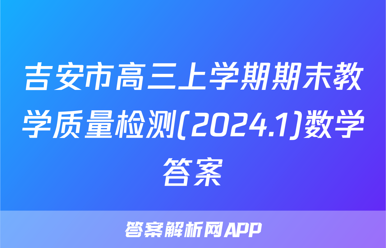 吉安市高三上学期期末教学质量检测(2024.1)数学答案