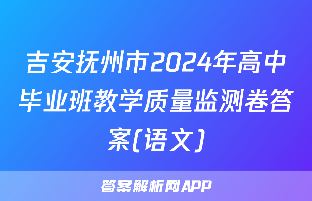 吉安抚州市2024年高中毕业班教学质量监测卷答案(语文)