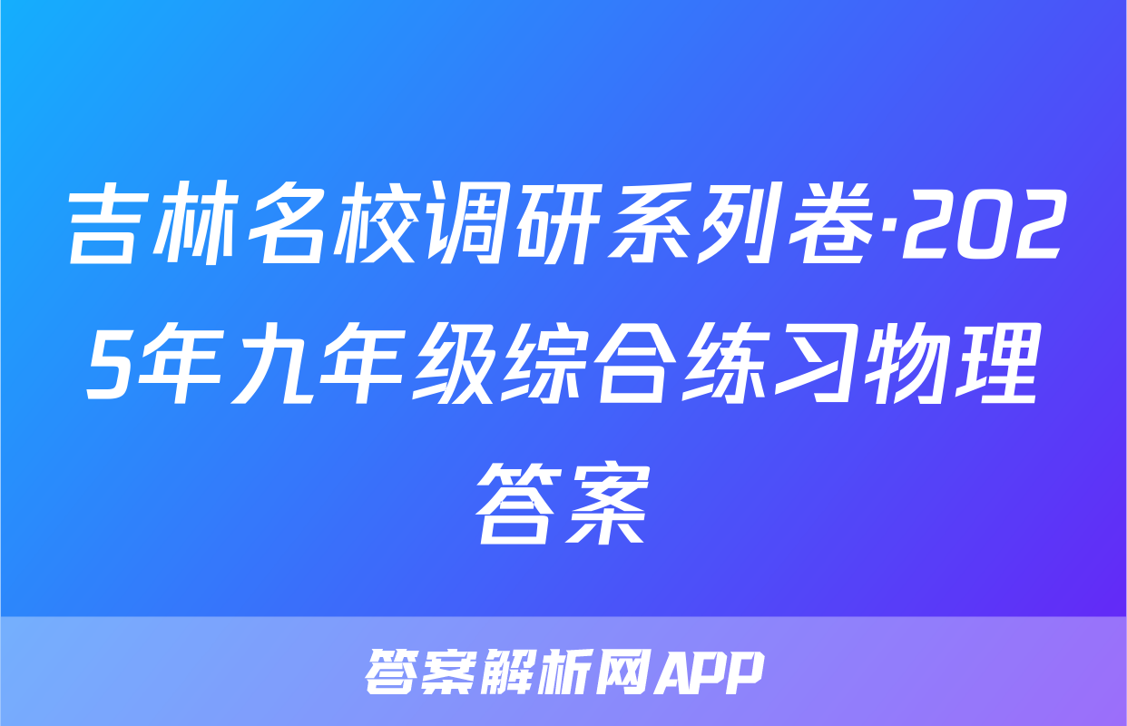吉林名校调研系列卷·2025年九年级综合练习物理答案