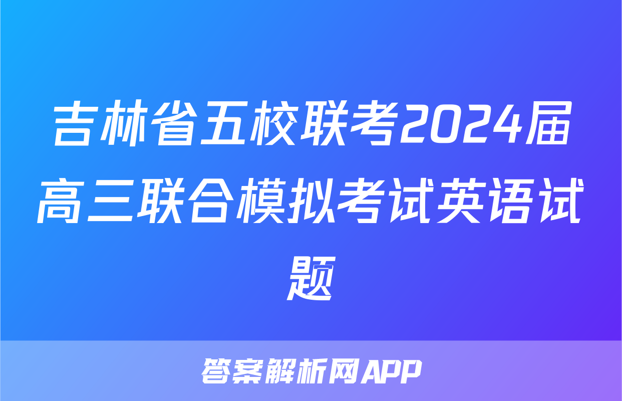 吉林省五校联考2024届高三联合模拟考试英语试题