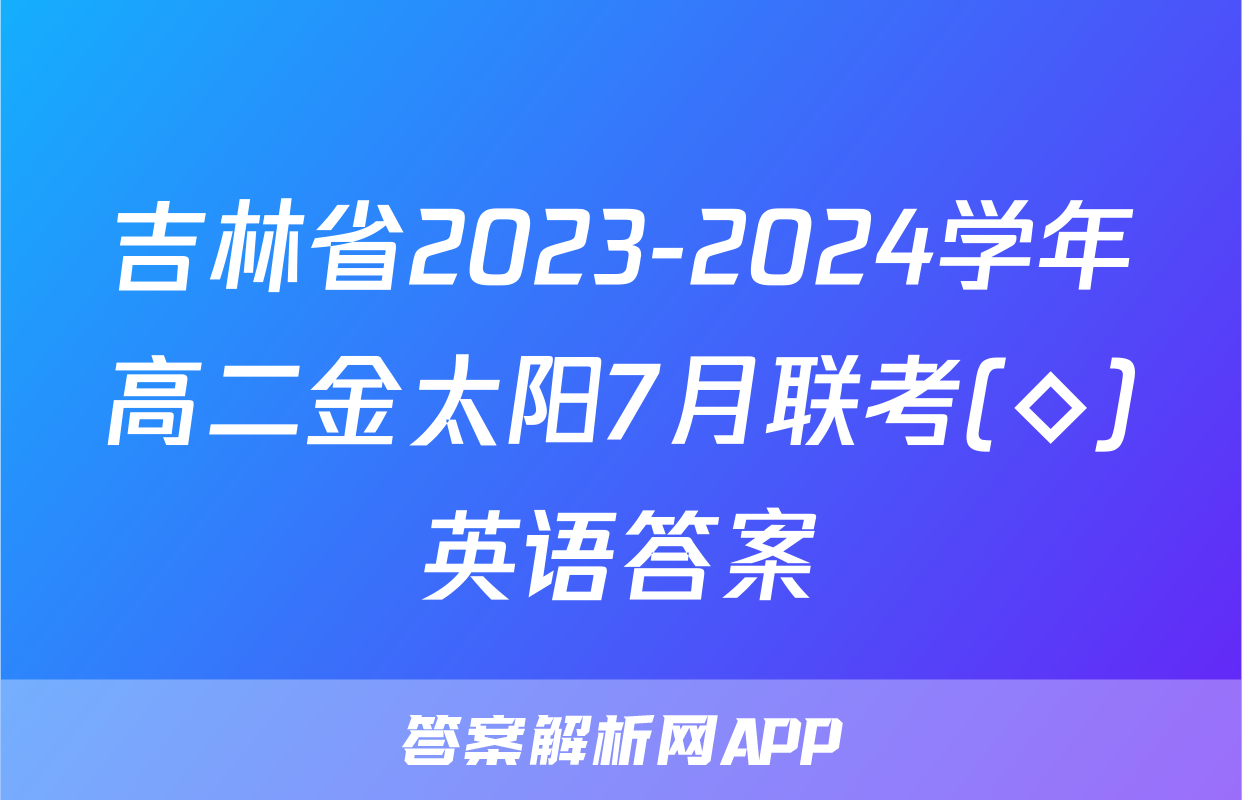 吉林省2023-2024学年高二金太阳7月联考(◇)英语答案