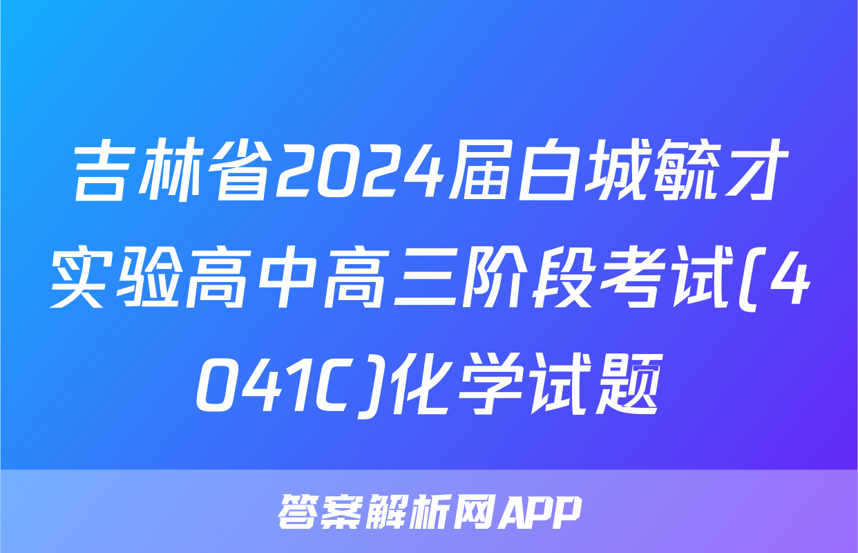 吉林省2024届白城毓才实验高中高三阶段考试(4041C)化学试题