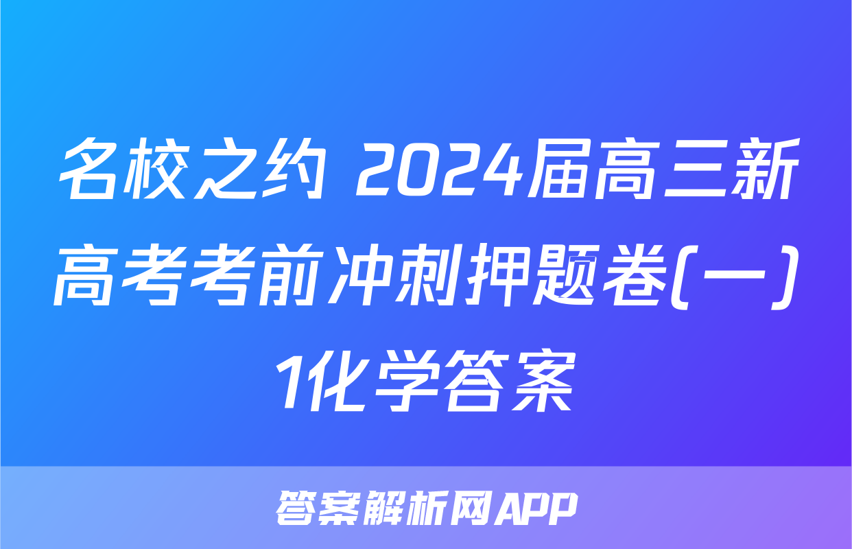 名校之约 2024届高三新高考考前冲刺押题卷(一)1化学答案