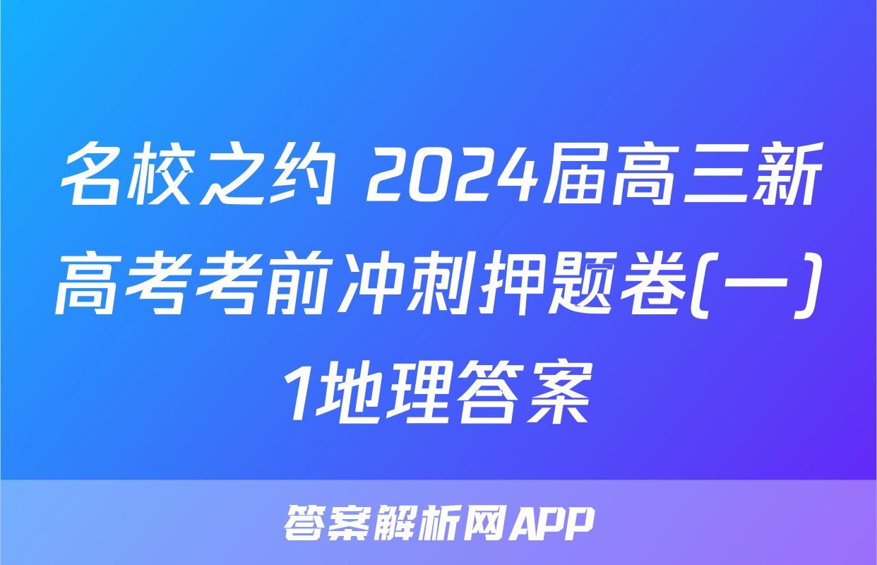 名校之约 2024届高三新高考考前冲刺押题卷(一)1地理答案