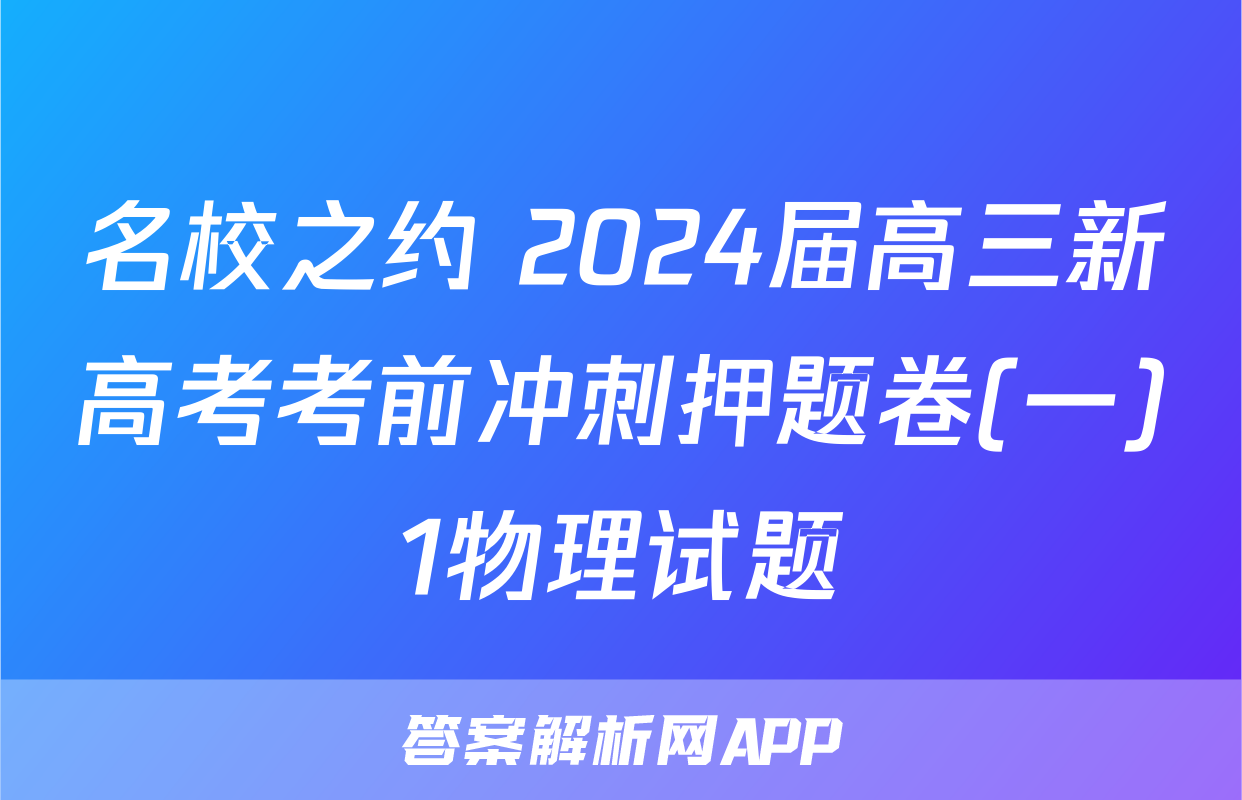 名校之约 2024届高三新高考考前冲刺押题卷(一)1物理试题