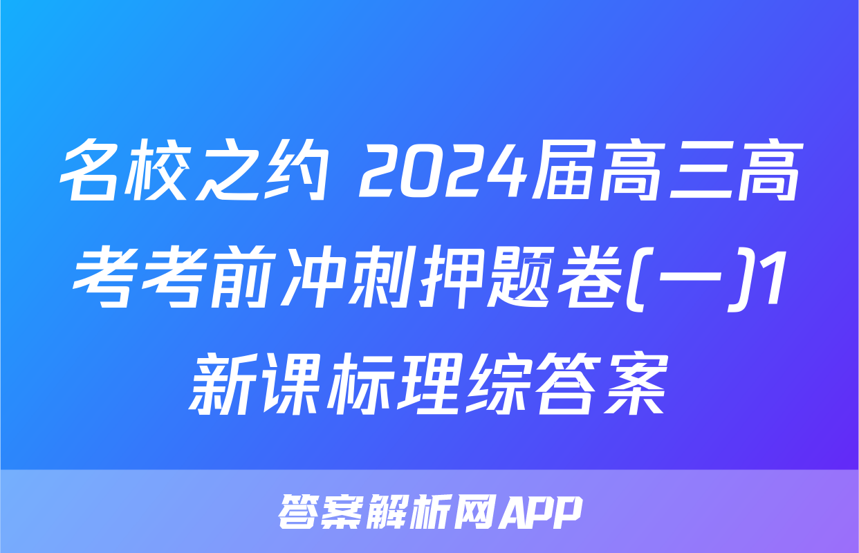 名校之约 2024届高三高考考前冲刺押题卷(一)1新课标理综答案
