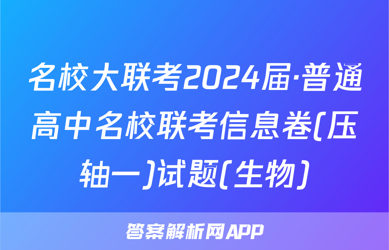 名校大联考2024届·普通高中名校联考信息卷(压轴一)试题(生物)