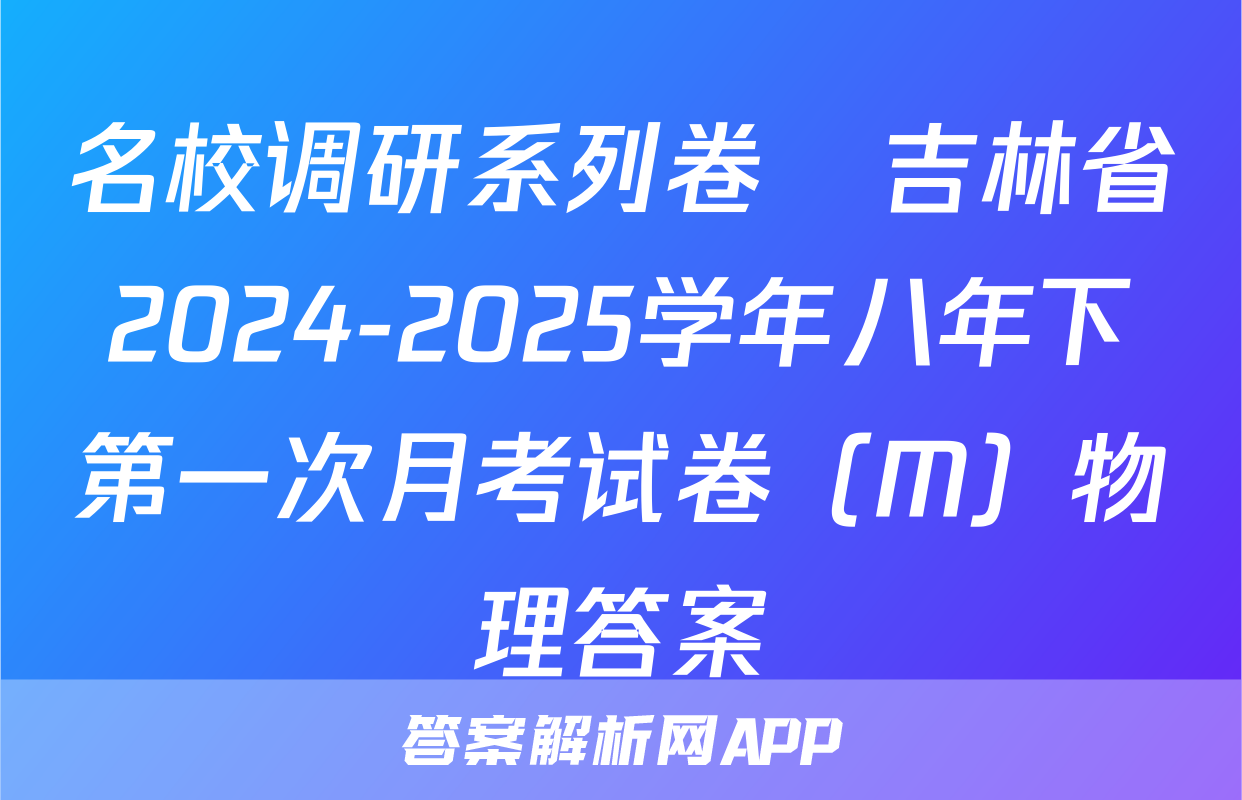 名校调研系列卷•吉林省2024-2025学年八年下第一次月考试卷（M）物理答案