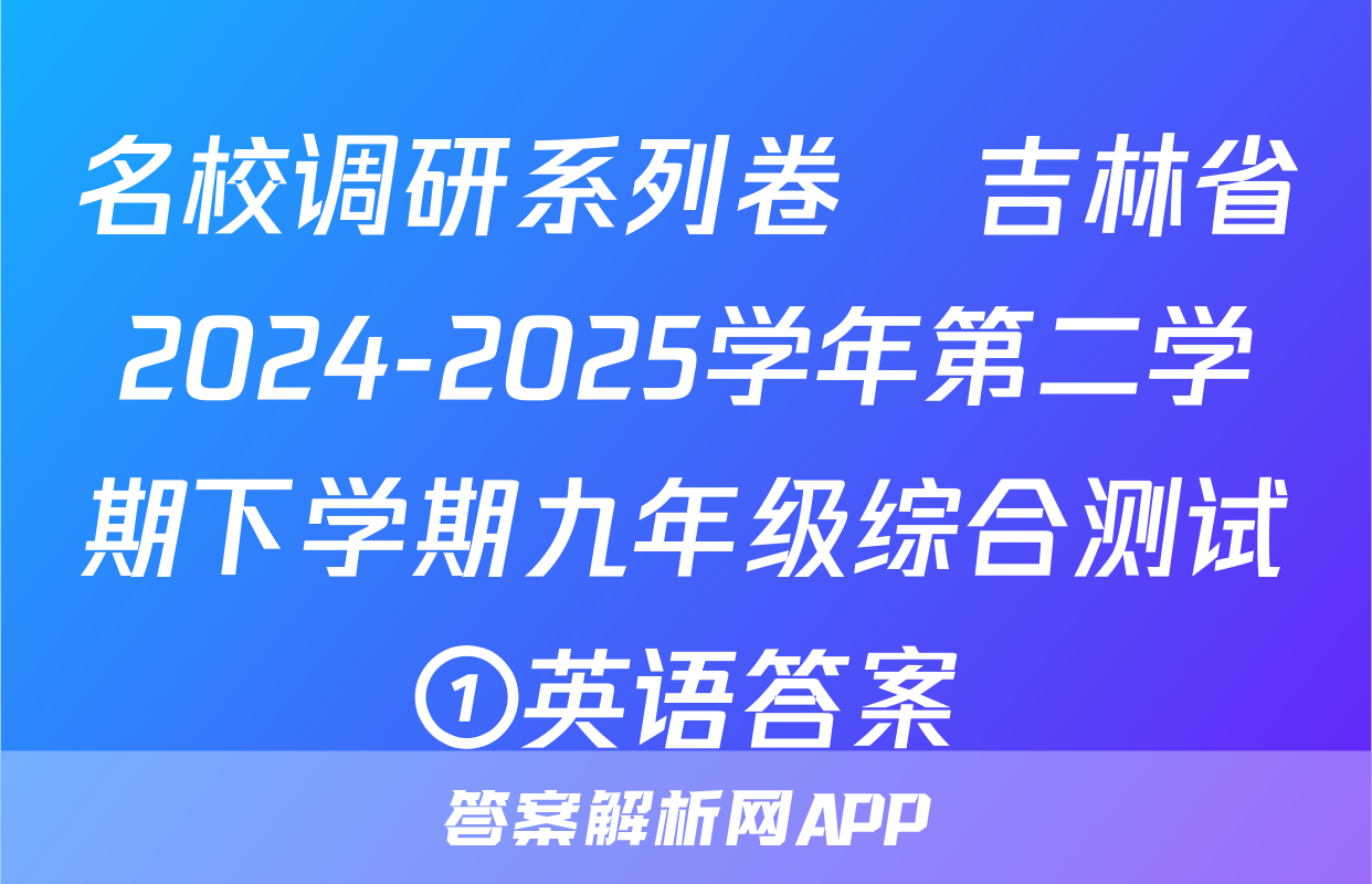 名校调研系列卷•吉林省2024-2025学年第二学期下学期九年级综合测试①英语答案