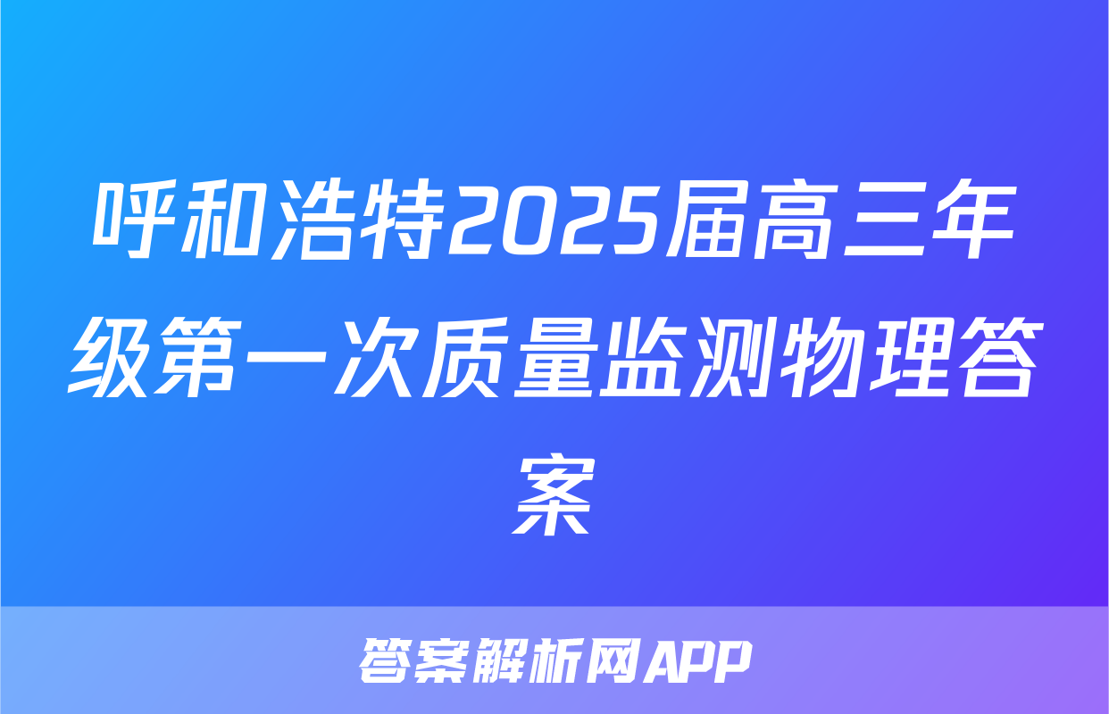 呼和浩特2025届高三年级第一次质量监测物理答案