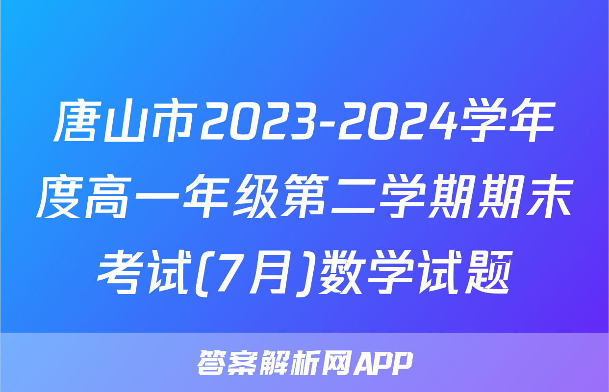 唐山市2023-2024学年度高一年级第二学期期末考试(7月)数学试题