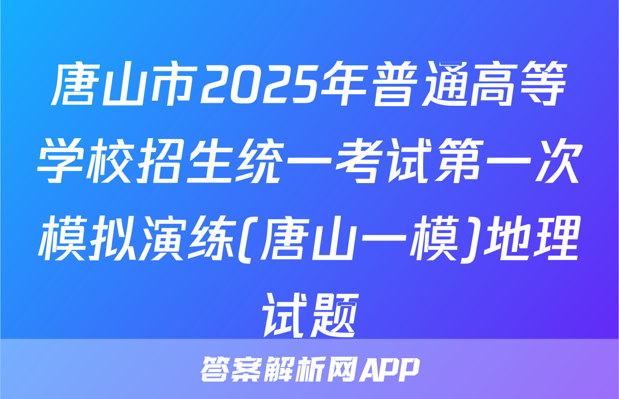 唐山市2025年普通高等学校招生统一考试第一次模拟演练(唐山一模)地理试题