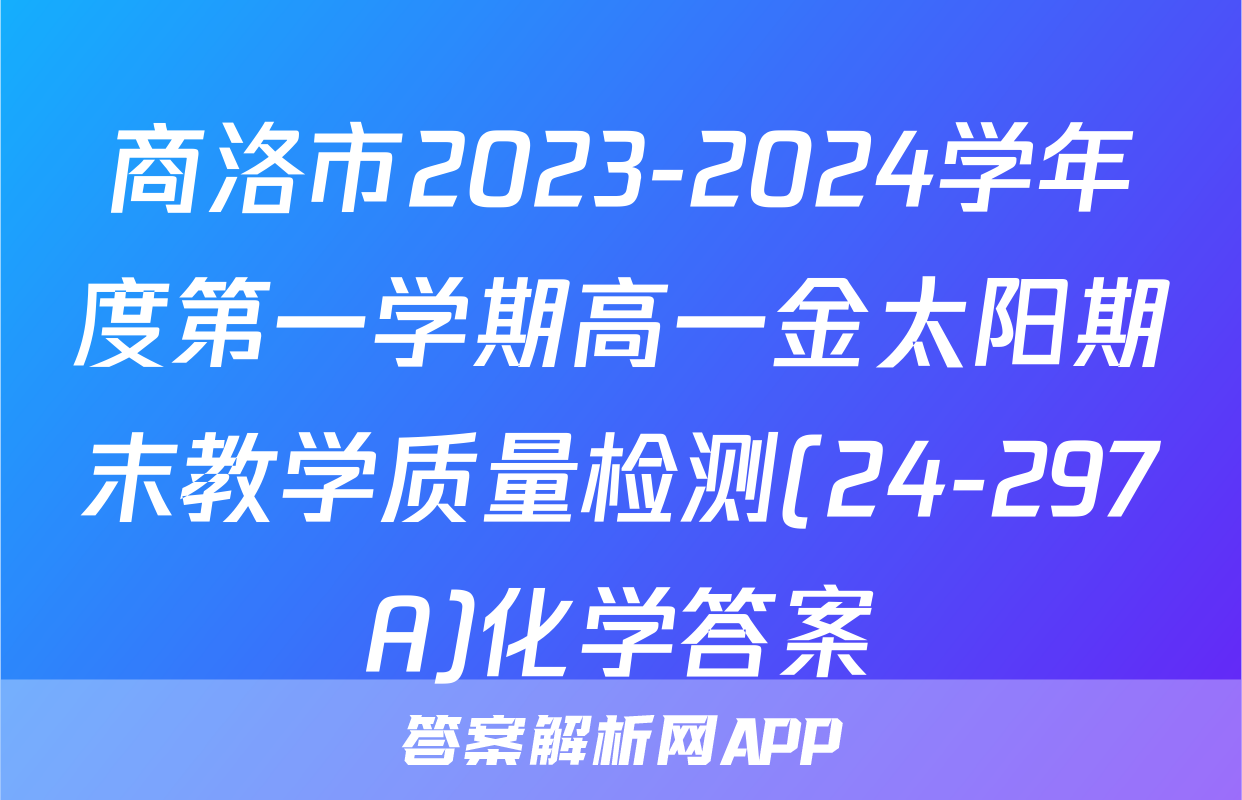 商洛市2023-2024学年度第一学期高一金太阳期末教学质量检测(24-297A)化学答案