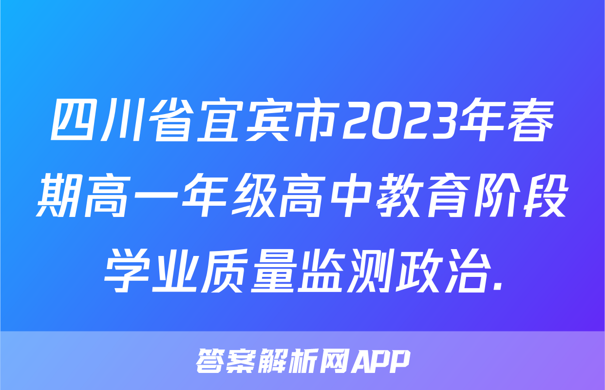 四川省宜宾市2023年春期高一年级高中教育阶段学业质量监测政治.